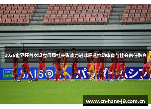 2026世界杯首次设立最具社会影响力进球评选推动体育与社会责任融合