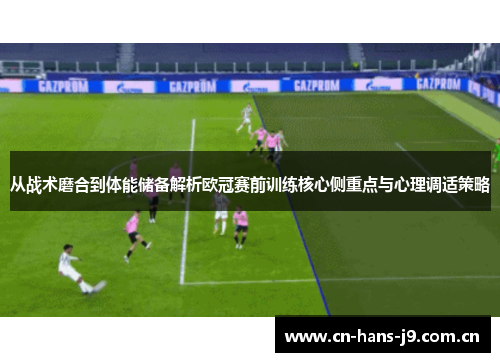从战术磨合到体能储备解析欧冠赛前训练核心侧重点与心理调适策略