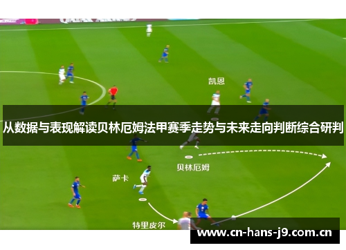 从数据与表现解读贝林厄姆法甲赛季走势与未来走向判断综合研判